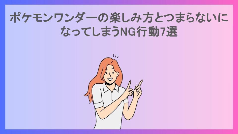 ポケモンワンダーの楽しみ方とつまらないになってしまうNG行動7選